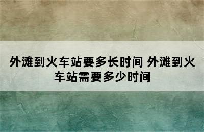 外滩到火车站要多长时间 外滩到火车站需要多少时间